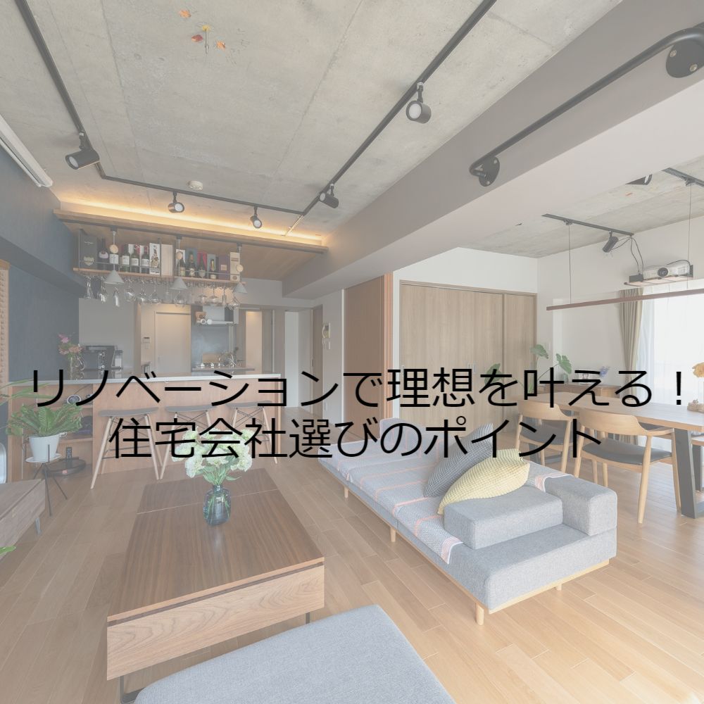リノベーションで理想を叶える!住宅会社選びのポイント