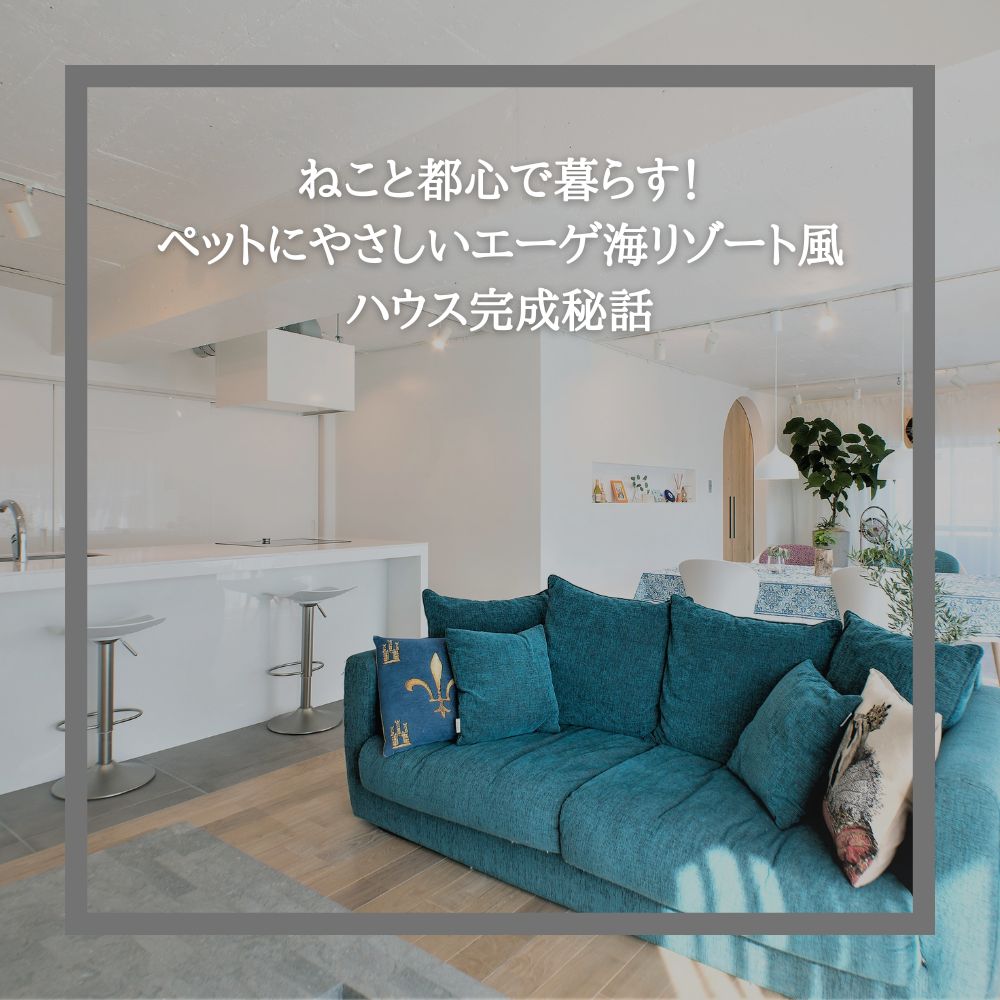 ねこと都心で暮らす!ペットにやさしいエーゲ海リゾート風ハウス完成秘話